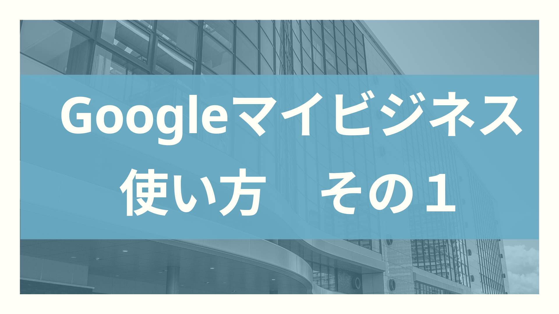 Googleマイビジネスの使い方1