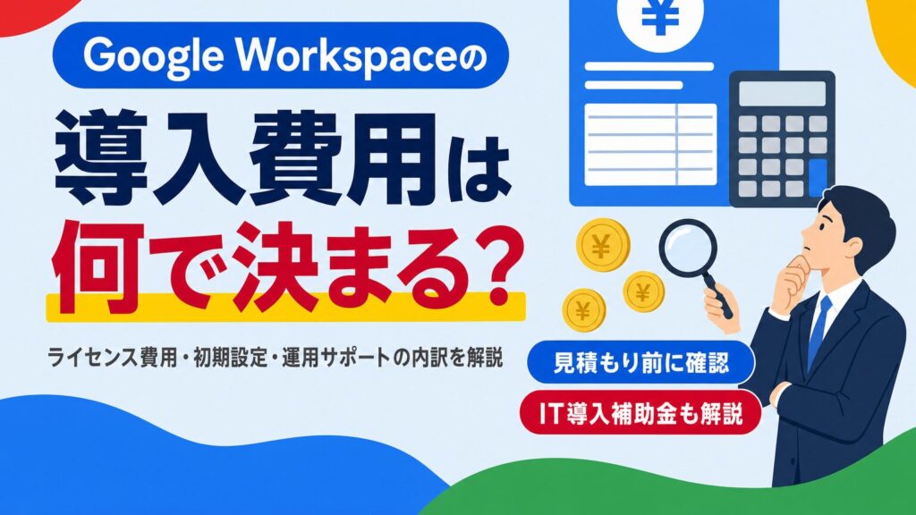 Google Workspaceの導入費用はライセンス費用・初期設定・運用サポートの内訳で決まることを示す見出し画像