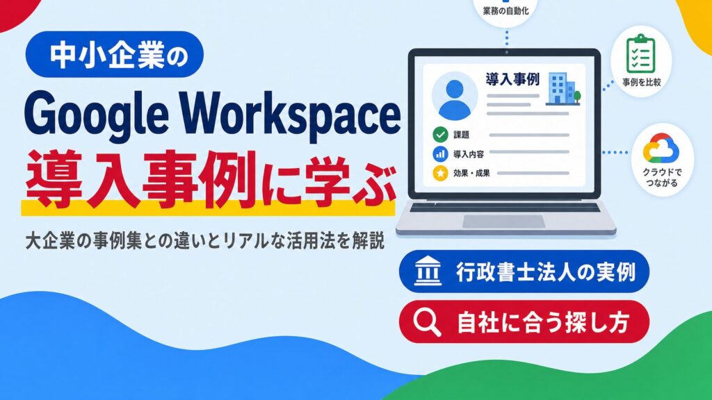 中小企業のGoogle Workspace導入事例を紹介する見出し画像。大企業の事例集との違いと活用法を解説