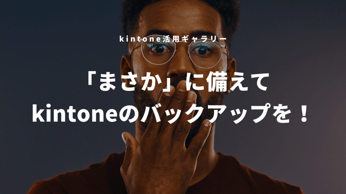 kintoneのバックアップ！増え続けるデータに必要な対策