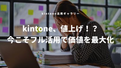 「kintone、値上げ!? どうしよう…」という声に対して。