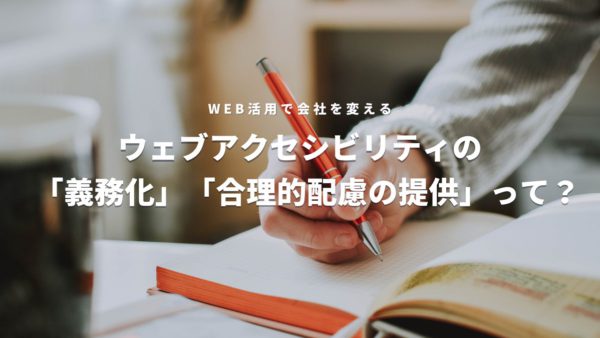 ウェブアクセシビリティの「義務化」「合理的配慮の提供」とはどういうこと？