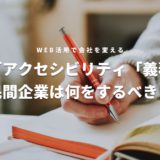 ウェブアクセシビリティ義務化で民間企業が対応すべこととは？アイキャッチ画像