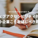 中小企業こそウェブアクセシビリティ対応に取り組むべき理由　アイキャッチ画像